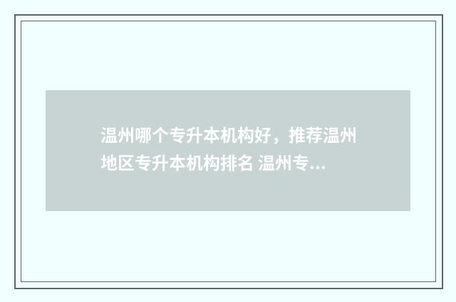 温州哪个专升本机构好，推荐温州地区专升本机构排名 温州专升本可以报考哪些大学