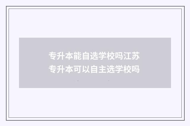 专升本能自选学校吗江苏 专升本可以自主选学校吗