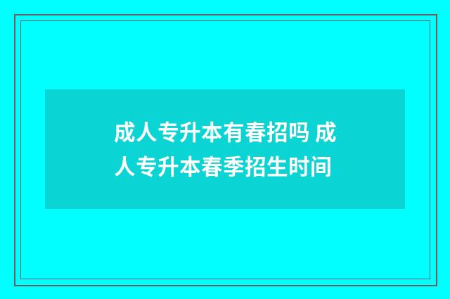 成人专升本有春招吗 成人专升本春季招生时间
