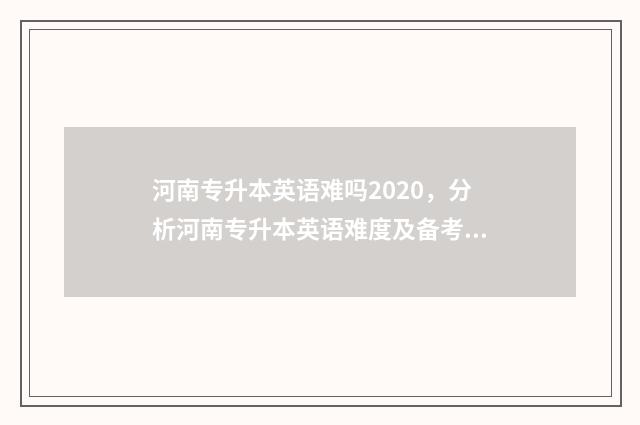 河南专升本英语难吗2020，分析河南专升本英语难度及备考建议 河南专升本英语考纲