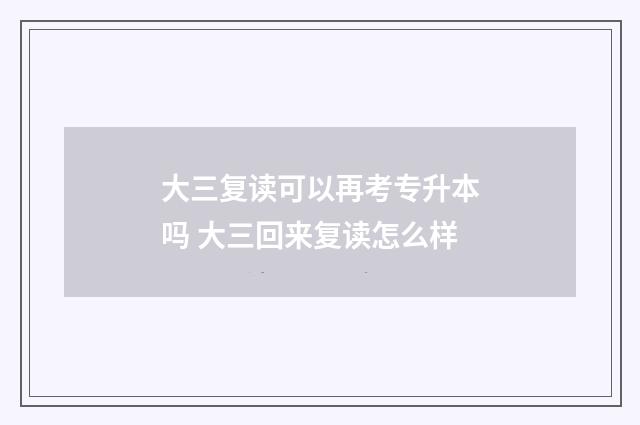 大三复读可以再考专升本吗 大三回来复读怎么样