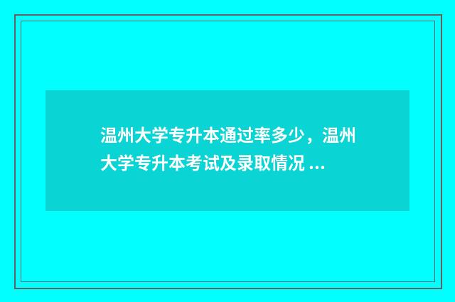 温州大学专升本通过率多少，温州大学专升本考试及录取情况 温州大学专升本分数线