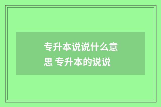 专升本说说什么意思 专升本的说说