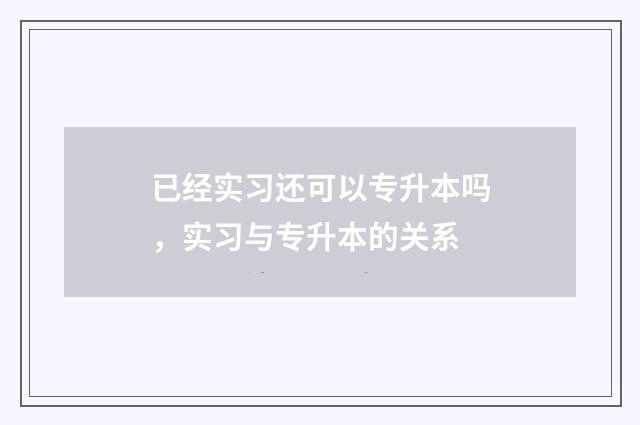 已经实习还可以专升本吗，实习与专升本的关系