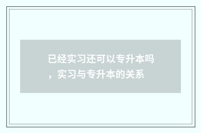 已经实习还可以专升本吗，实习与专升本的关系