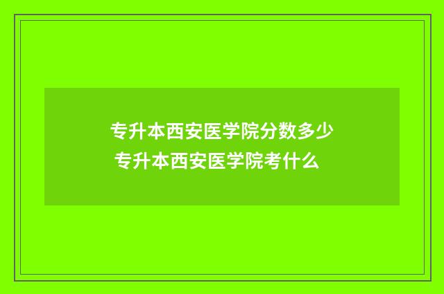 专升本西安医学院分数多少 专升本西安医学院考什么