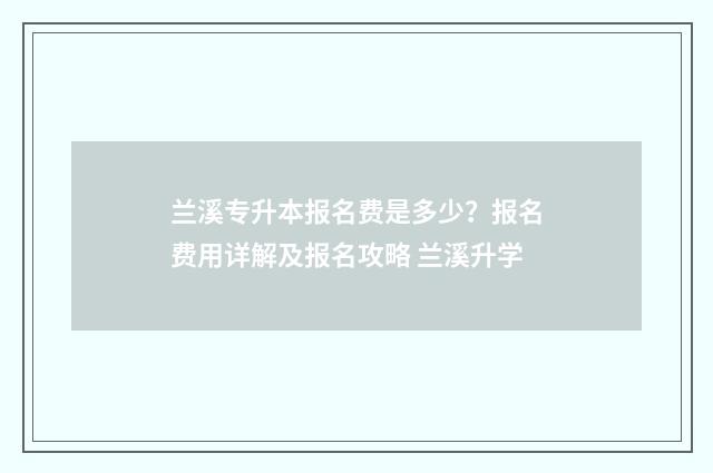 兰溪专升本报名费是多少？报名费用详解及报名攻略 兰溪升学