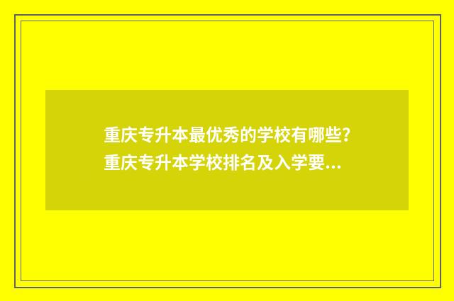 重庆专升本最优秀的学校有哪些？重庆专升本学校排名及入学要求 重庆专升本含金量