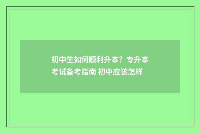 初中生如何顺利升本？专升本考试备考指南 初中应该怎样