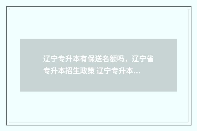 辽宁专升本有保送名额吗，辽宁省专升本招生政策 辽宁专升本有保送生吗