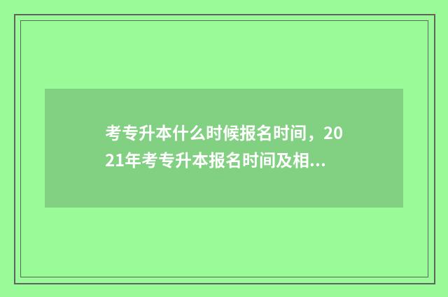 考专升本什么时候报名时间，2021年考专升本报名时间及相关注意事项 考专升本什么时候报名