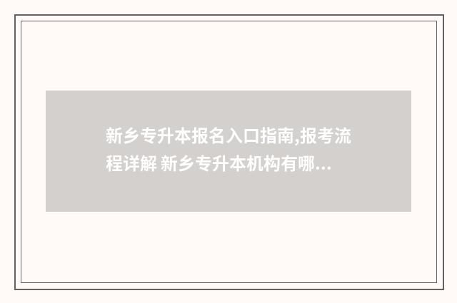 新乡专升本报名入口指南,报考流程详解 新乡专升本机构有哪些
