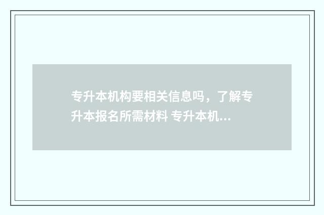 专升本机构要相关信息吗，了解专升本报名所需材料 专升本机构相关管理规定