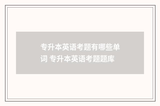 专升本英语考题有哪些单词 专升本英语考题题库