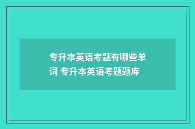 专升本英语考题有哪些单词 专升本英语考题题库