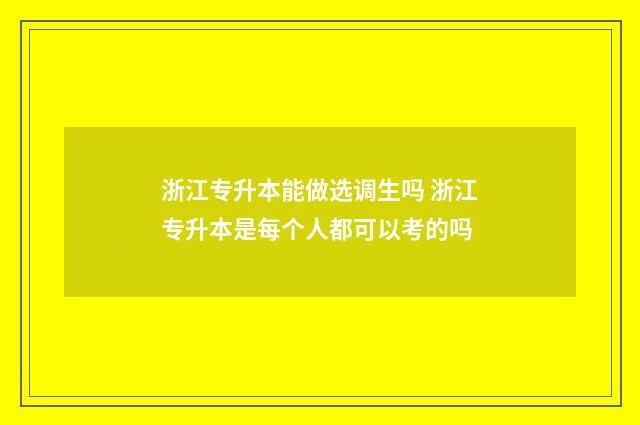 浙江专升本能做选调生吗 浙江专升本是每个人都可以考的吗