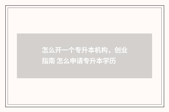 怎么开一个专升本机构，创业指南 怎么申请专升本学历