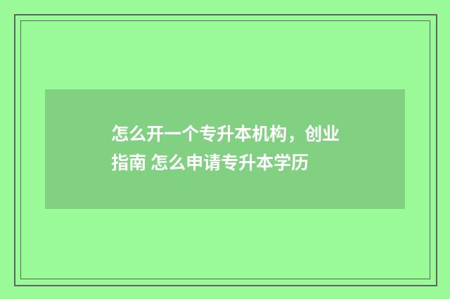 怎么开一个专升本机构，创业指南 怎么申请专升本学历