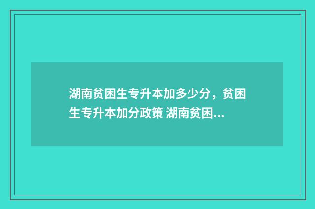 湖南贫困生专升本加多少分，贫困生专升本加分政策 湖南贫困生补助