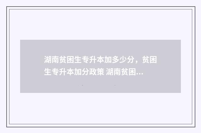 湖南贫困生专升本加多少分，贫困生专升本加分政策 湖南贫困生补助