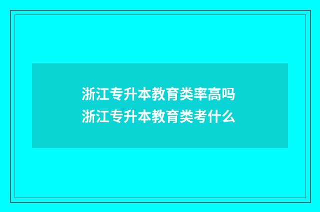 浙江专升本教育类率高吗 浙江专升本教育类考什么