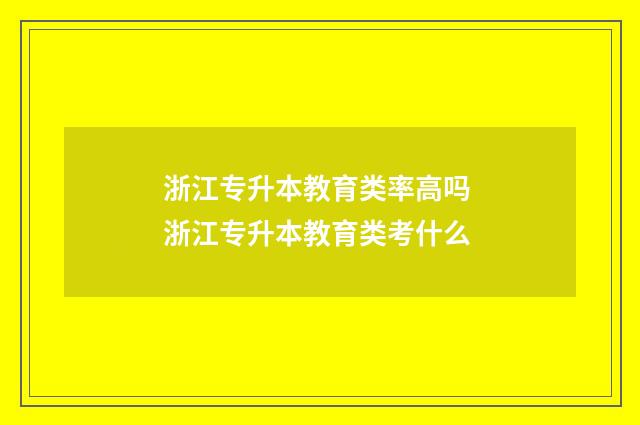 浙江专升本教育类率高吗 浙江专升本教育类考什么