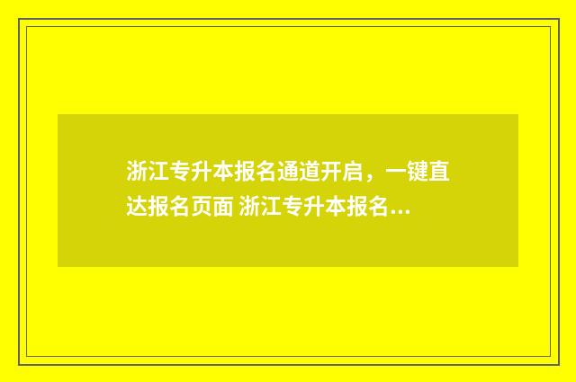 浙江专升本报名通道开启，一键直达报名页面 浙江专升本报名流程