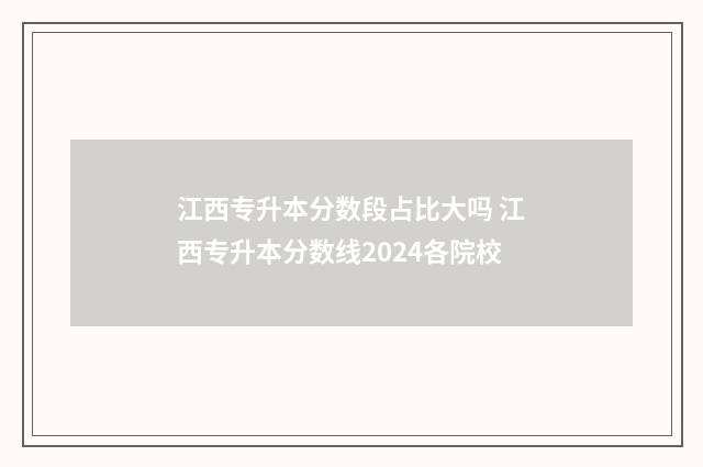 江西专升本分数段占比大吗 江西专升本分数线2024各院校