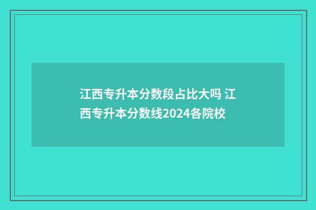 江西专升本分数段占比大吗 江西专升本分数线2024各院校