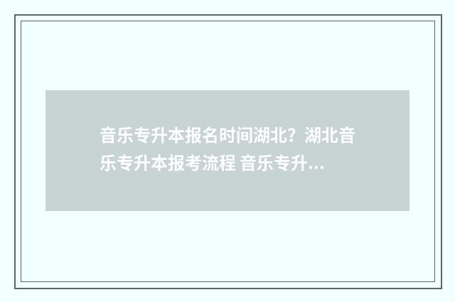 音乐专升本报名时间湖北？湖北音乐专升本报考流程 音乐专升本考试
