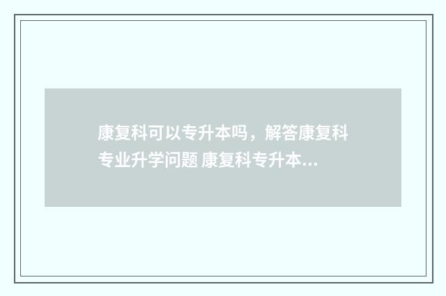 康复科可以专升本吗，解答康复科专业升学问题 康复科专升本分数线
