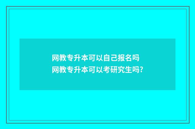 网教专升本可以自己报名吗 网教专升本可以考研究生吗?