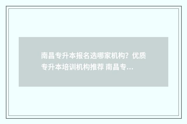 南昌专升本报名选哪家机构？优质专升本培训机构推荐 南昌专升本报名入口官网2024报名时间表
