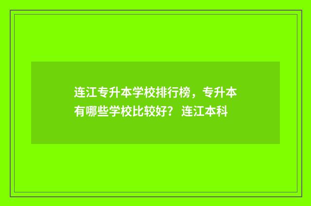 连江专升本学校排行榜，专升本有哪些学校比较好？ 连江本科