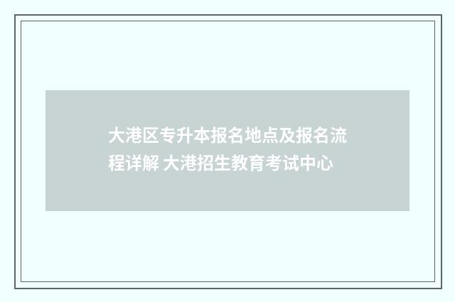 大港区专升本报名地点及报名流程详解 大港招生教育考试中心