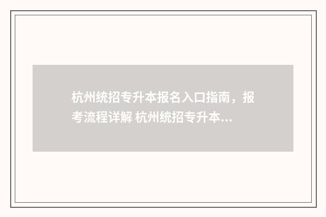 杭州统招专升本报名入口指南，报考流程详解 杭州统招专升本退役军人报考条件