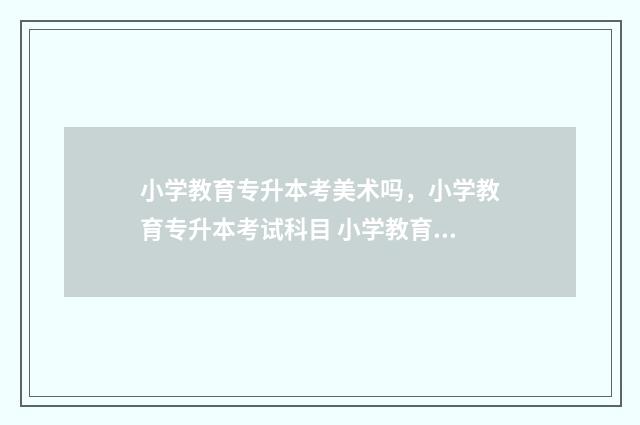 小学教育专升本考美术吗，小学教育专升本考试科目 小学教育专升本自我鉴定300字