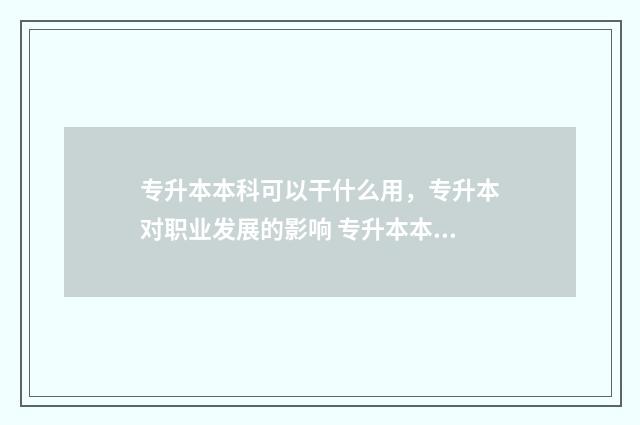 专升本本科可以干什么用，专升本对职业发展的影响 专升本本科可以去日本吗