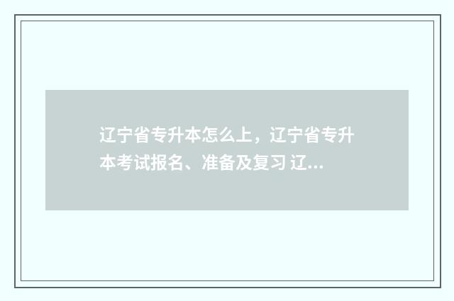 辽宁省专升本怎么上，辽宁省专升本考试报名、准备及复习 辽宁省专升本怎么没有会计专业了