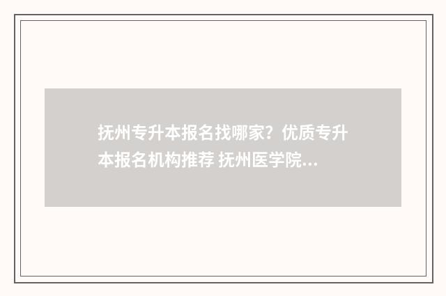 抚州专升本报名找哪家？优质专升本报名机构推荐 抚州医学院专升本2021