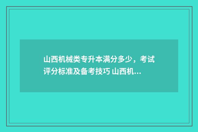 山西机械类专升本满分多少,考试评分标准及备考技巧 山西机械类专升本考试科目