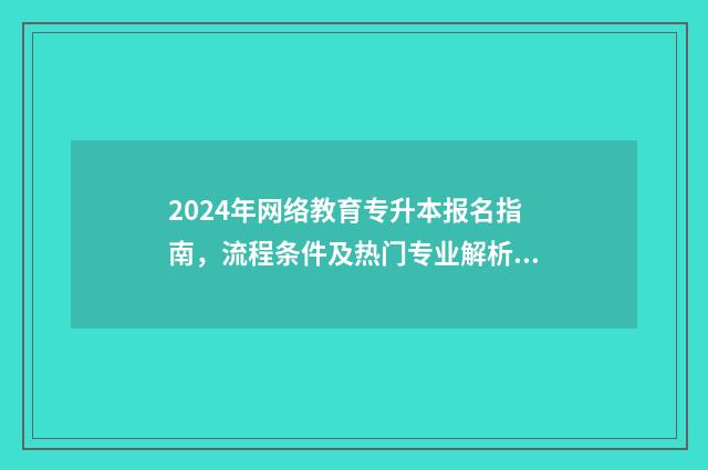 2024年网络教育专升本报名指南，流程条件及热门专业解析 2024年网络教育还能报名吗
