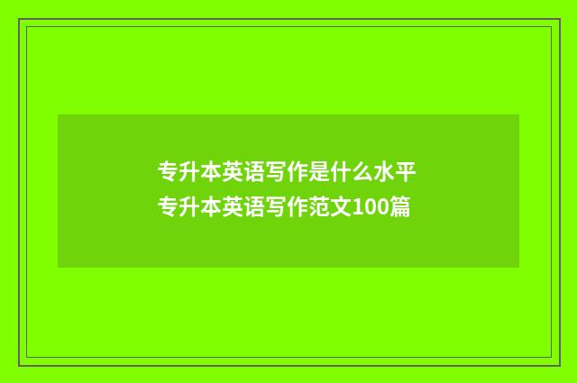 专升本英语写作是什么水平 专升本英语写作范文100篇