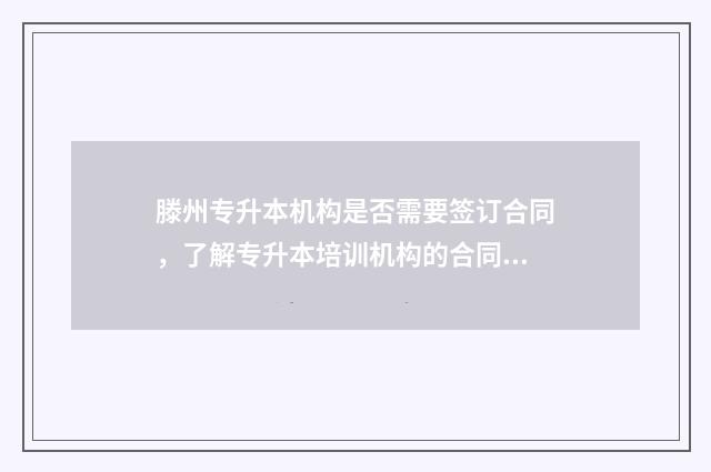 滕州专升本机构是否需要签订合同，了解专升本培训机构的合同相关事项 滕州专科学校有哪些