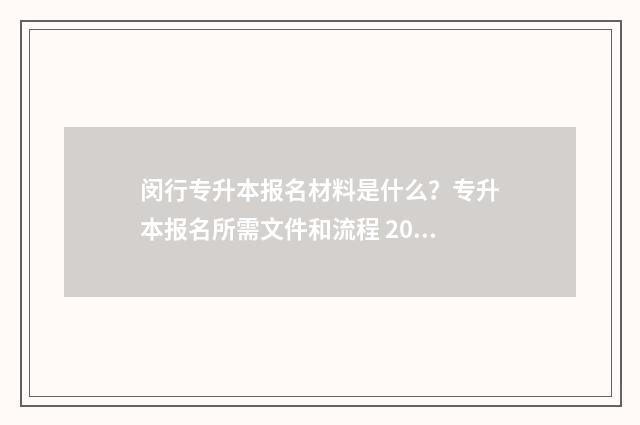 闵行专升本报名材料是什么？专升本报名所需文件和流程 2021上海专升本报名时间及流程