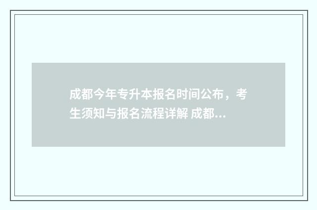 成都今年专升本报名时间公布，考生须知与报名流程详解 成都2021专升本