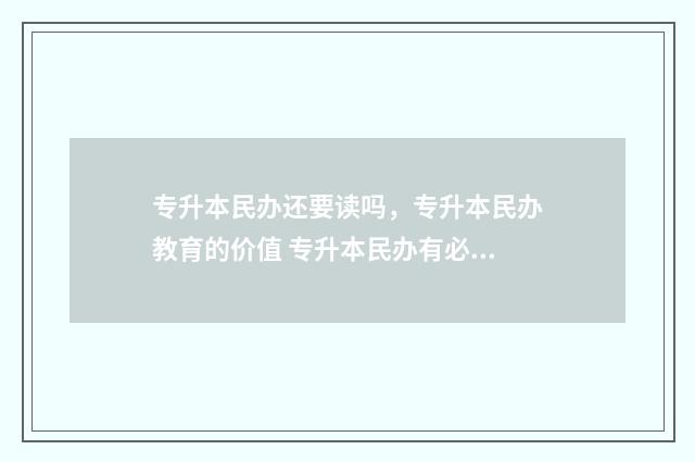 专升本民办还要读吗，专升本民办教育的价值 专升本民办有必要读吗