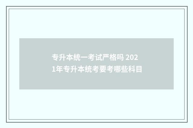 专升本统一考试严格吗 2021年专升本统考要考哪些科目
