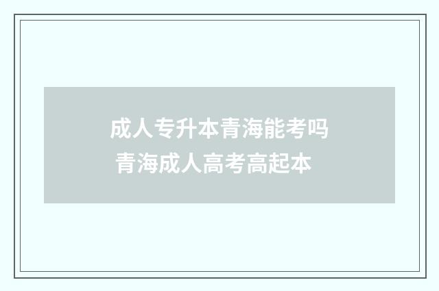 成人专升本青海能考吗 青海成人高考高起本