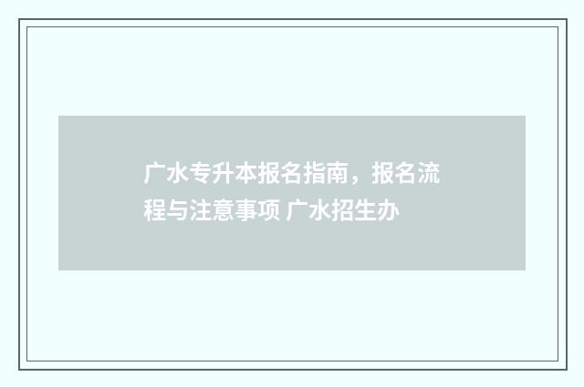 广水专升本报名指南，报名流程与注意事项 广水招生办